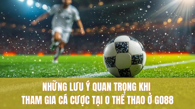 Chiến Thuật O Thể Thao GO88 Giữ Vốn, Ăn Đều 3 Những lưu ý quan trọng khi tham gia cá cược tại O Thể Thao ở GO88